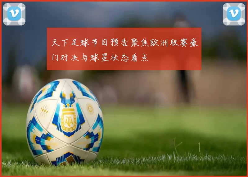 天下足球节目预告聚焦欧洲联赛豪门对决与球星状态看点