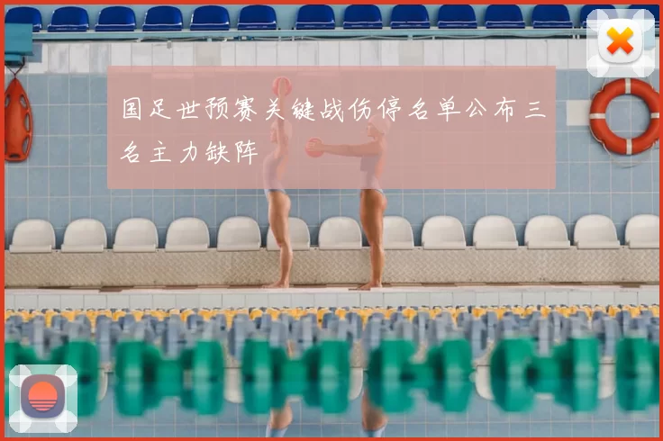 国足世预赛关键战伤停名单公布三名主力缺阵