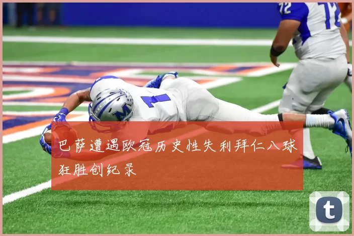 巴萨遭遇欧冠历史性失利拜仁八球狂胜创纪录