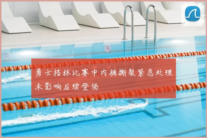 勇士格林比赛中内裤撕裂紧急处理未影响后续登场