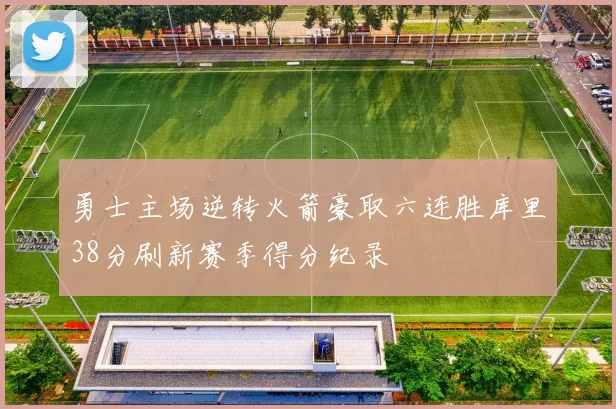 勇士主场逆转火箭豪取六连胜库里38分刷新赛季得分纪录