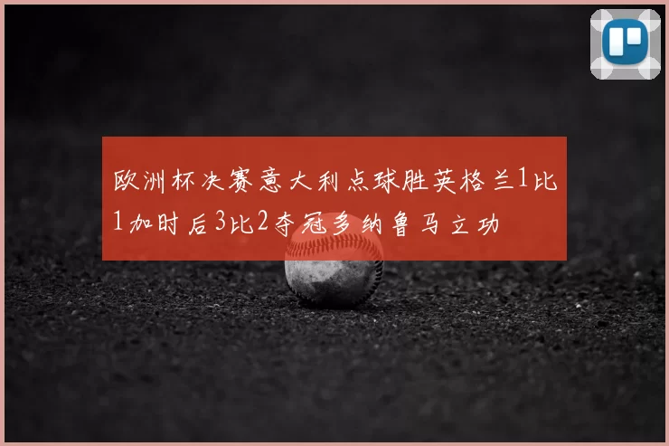 欧洲杯决赛意大利点球胜英格兰1比1加时后3比2夺冠多纳鲁马立功