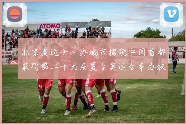 北京奥运会主办城市揭晓中国首都获得第二十九届夏季奥运会举办权