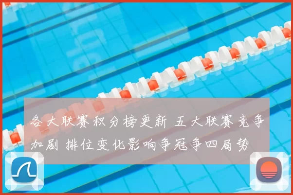 各大联赛积分榜更新 五大联赛竞争加剧 排位变化影响争冠争四局势