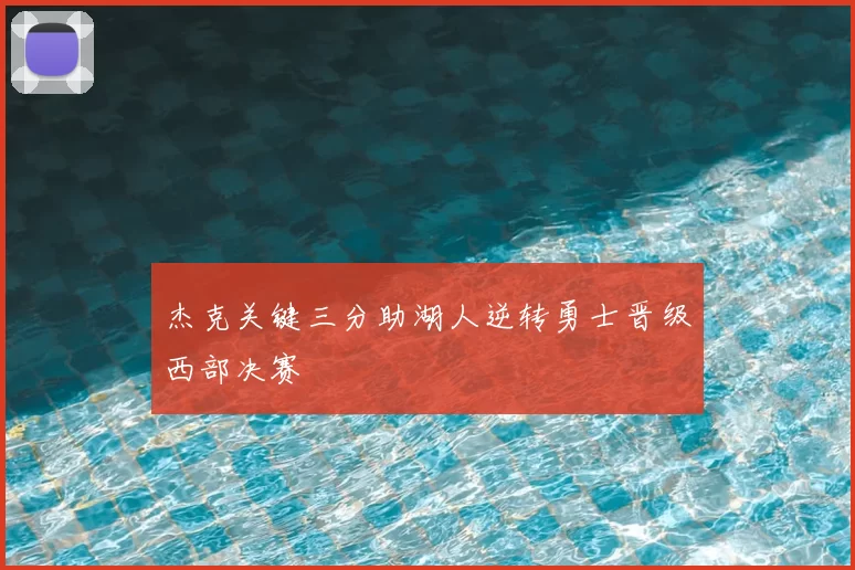 杰克关键三分助湖人逆转勇士晋级西部决赛