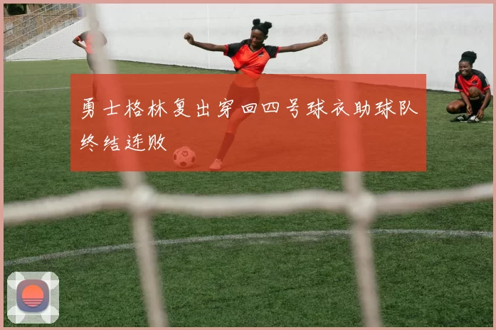 勇士格林复出穿回四号球衣助球队终结连败