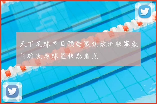 天下足球节目预告聚焦欧洲联赛豪门对决与球星状态看点