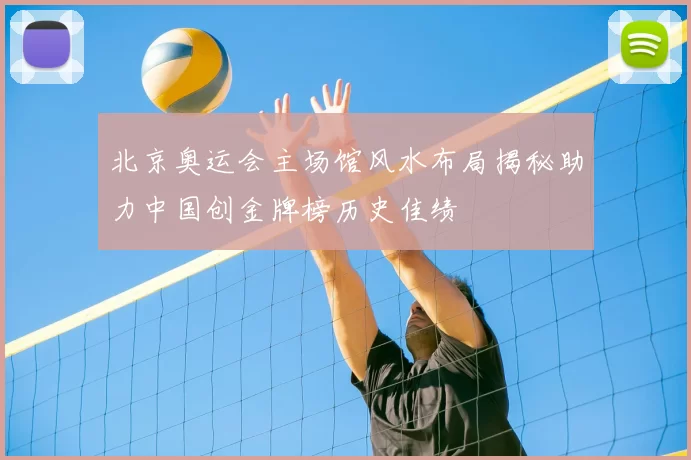 北京奥运会主场馆风水布局揭秘助力中国创金牌榜历史佳绩