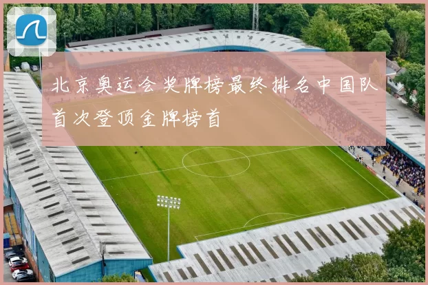 北京奥运会奖牌榜最终排名中国队首次登顶金牌榜首