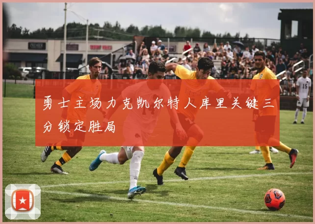 勇士主场力克凯尔特人库里关键三分锁定胜局