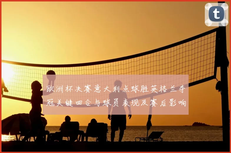 欧洲杯决赛意大利点球胜英格兰夺冠关键回合与球员表现及赛后影响