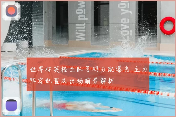 世界杯英格兰队号码分配曝光 主力阵容配置及出场前景解析