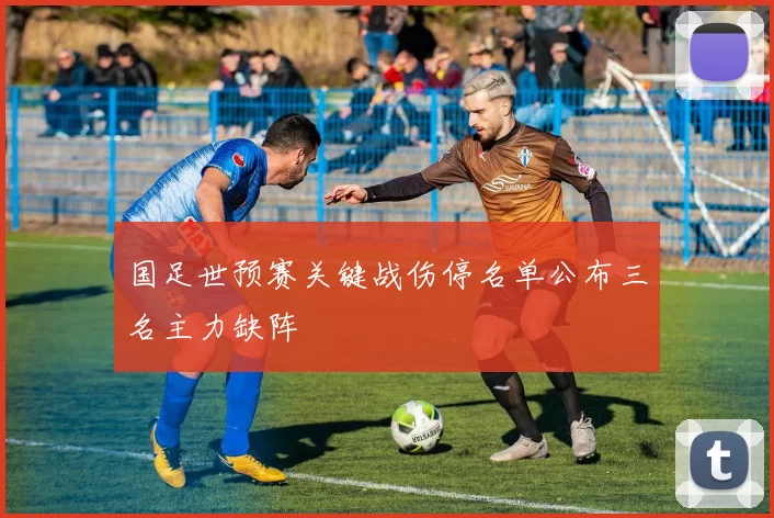 国足世预赛关键战伤停名单公布三名主力缺阵