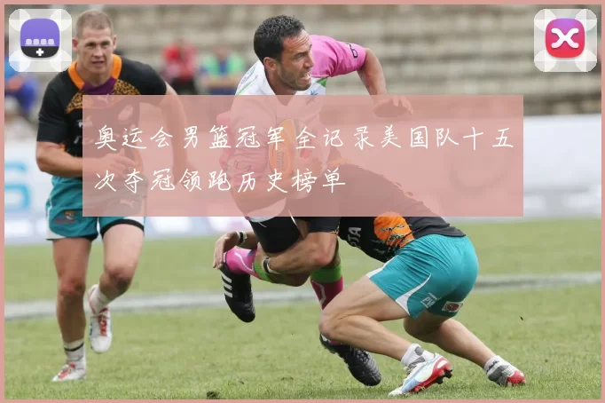 奥运会男篮冠军全记录美国队十五次夺冠领跑历史榜单