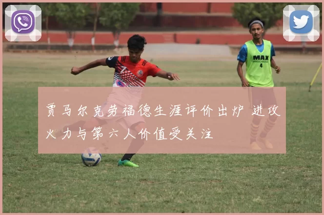 贾马尔克劳福德生涯评价出炉 进攻火力与第六人价值受关注