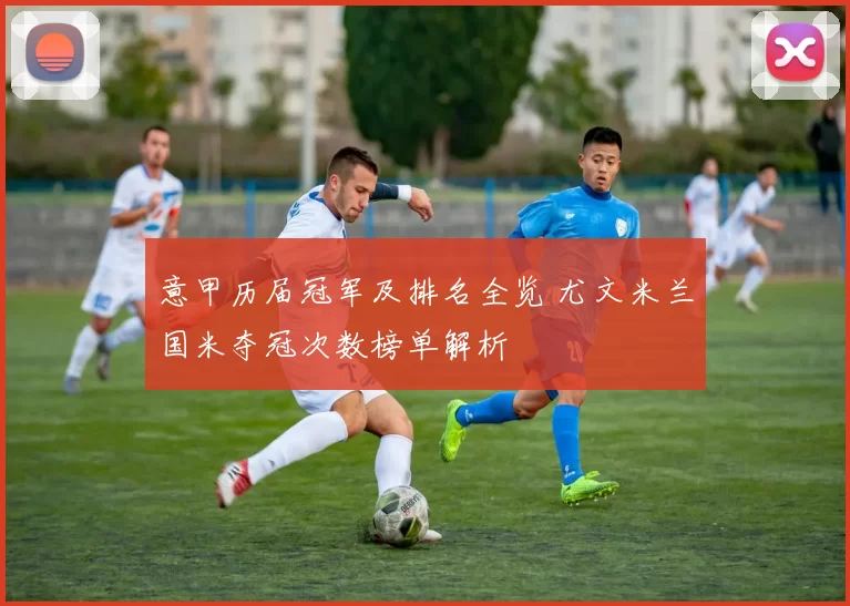 意甲历届冠军及排名全览 尤文米兰国米夺冠次数榜单解析