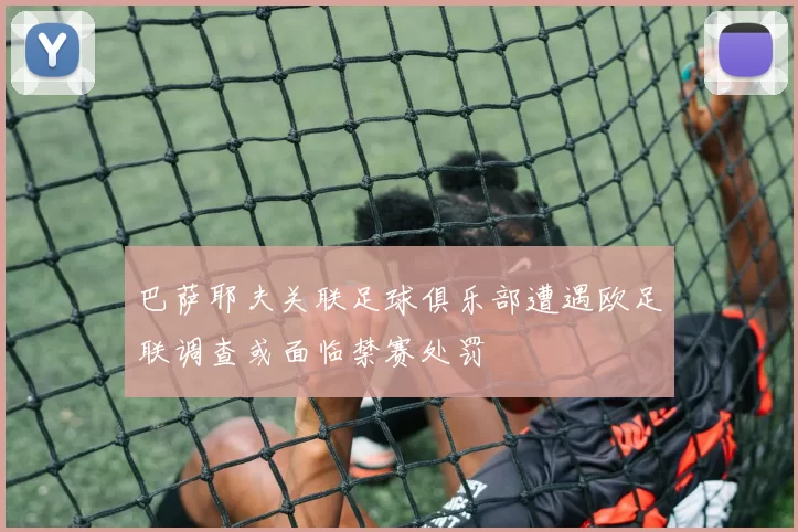 巴萨耶夫关联足球俱乐部遭遇欧足联调查或面临禁赛处罚