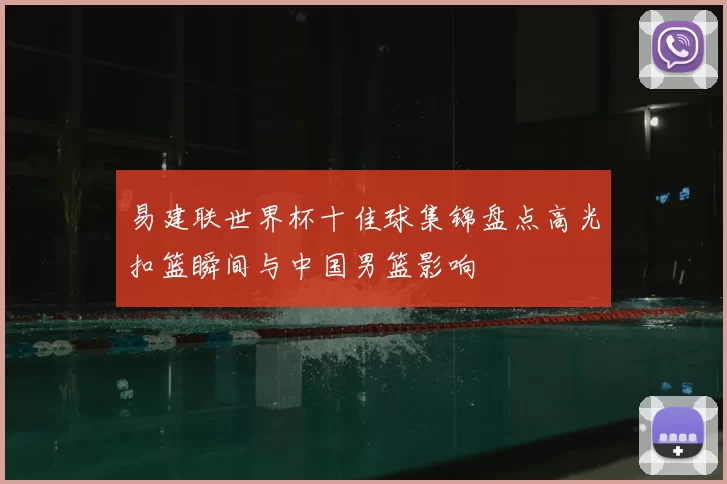 易建联世界杯十佳球集锦盘点高光扣篮瞬间与中国男篮影响