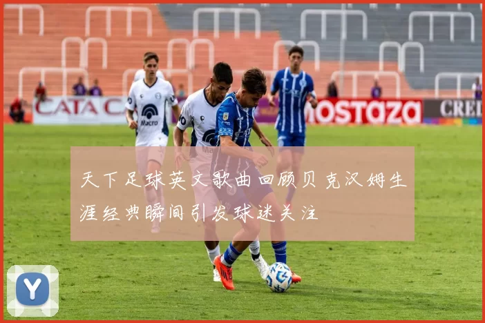 天下足球英文歌曲回顾贝克汉姆生涯经典瞬间引发球迷关注