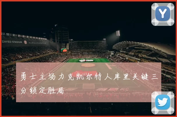 勇士主场力克凯尔特人库里关键三分锁定胜局