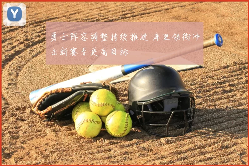 勇士阵容调整持续推进 库里领衔冲击新赛季更高目标