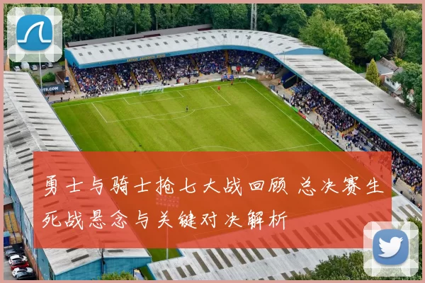 勇士与骑士抢七大战回顾 总决赛生死战悬念与关键对决解析