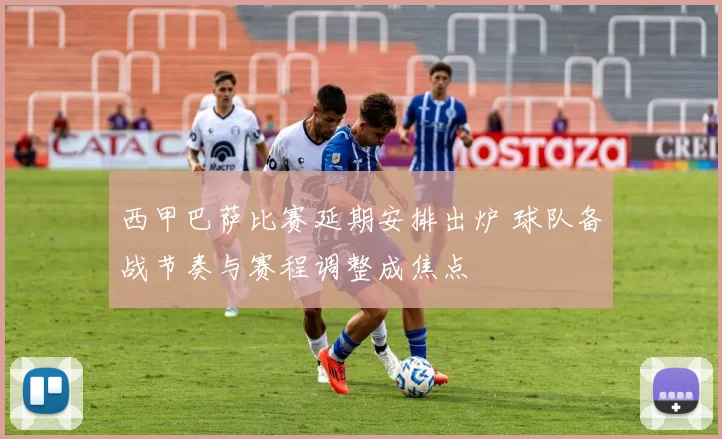 西甲巴萨比赛延期安排出炉 球队备战节奏与赛程调整成焦点