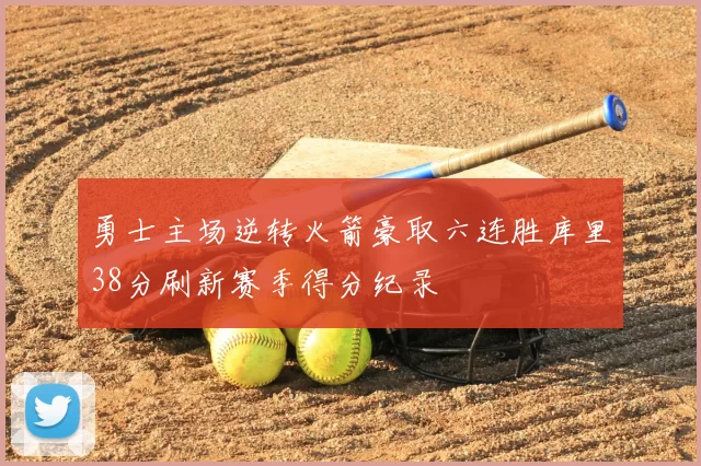 勇士主场逆转火箭豪取六连胜库里38分刷新赛季得分纪录