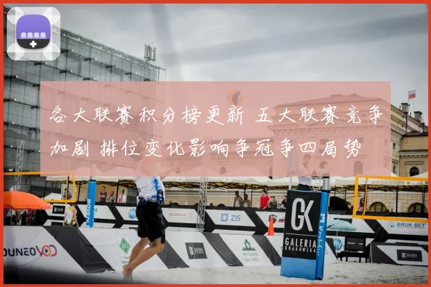 各大联赛积分榜更新 五大联赛竞争加剧 排位变化影响争冠争四局势